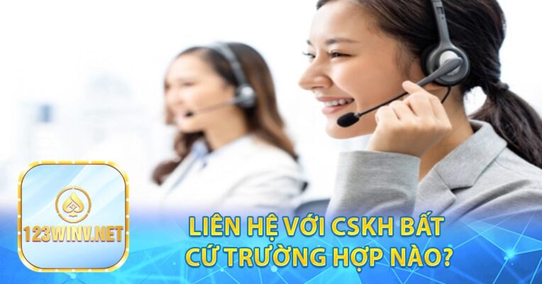 Liên hệ với CSKH bất cứ trường hợp nào?