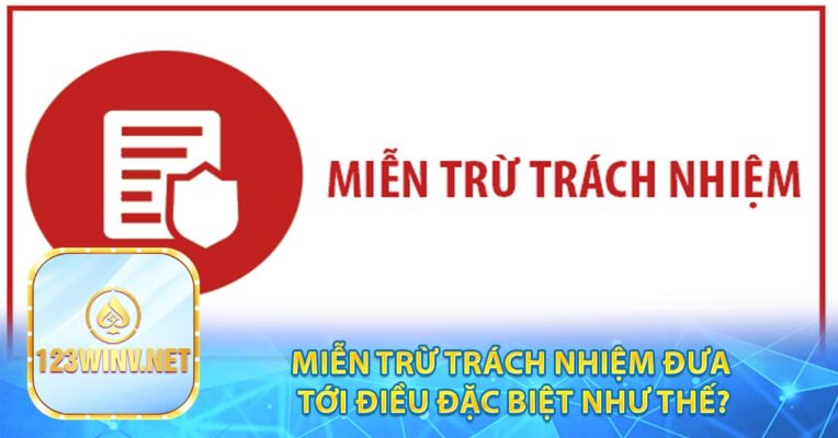 Miễn trừ trách nhiệm đưa tới điều đặc biệt như thế?